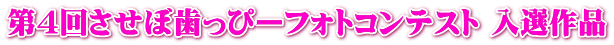 第４回させぼ歯っぴーフォトコンテスト 入選作品